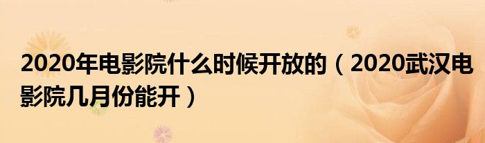 2020年电影院什么时候开放的（2020武汉电影院几月份能开）