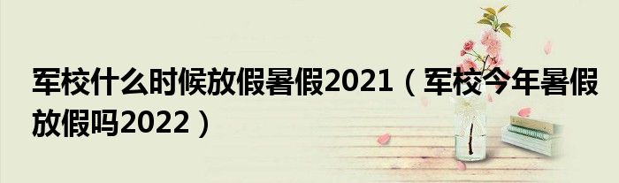 军校什么时候放假暑假2021（军校今年暑假放假吗2022）