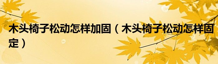 木头椅子松动怎样加固（木头椅子松动怎样固定）