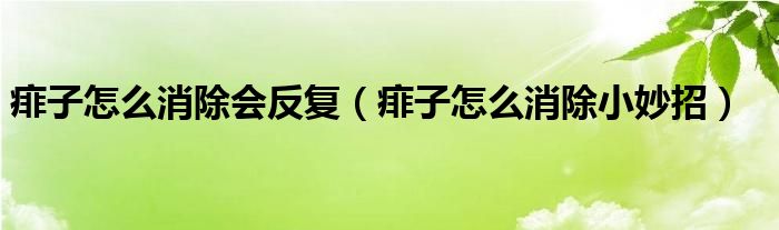 痱子怎么消除会反复（痱子怎么消除小妙招）