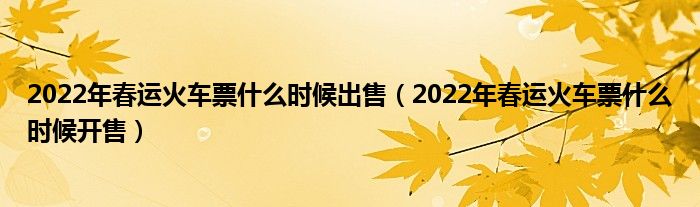 2022年春运火车票什么时候出售（2022年春运火车票什么时候开售）