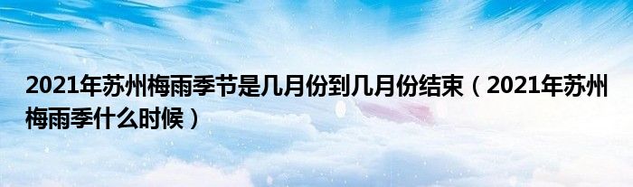 2021年苏州梅雨季节是几月份到几月份结束（2021年苏州梅雨季什么时候）