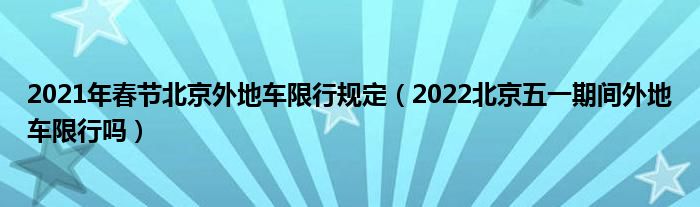 2021年春节北京外地车限行规定（2022北京五一期间外地车限行吗）