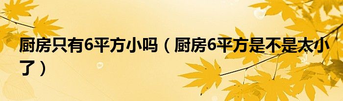 厨房只有6平方小吗（厨房6平方是不是太小了）