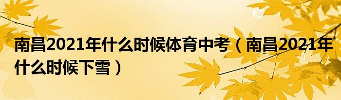 南昌2021年什么时候体育中考（南昌2021年什么时候下雪）