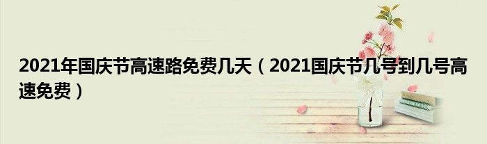 2021年国庆节高速路免费几天（2021国庆节几号到几号高速免费）