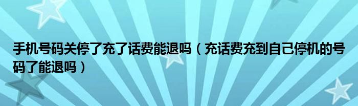 手机号码关停了充了话费能退吗（充话费充到自己停机的号码了能退吗）