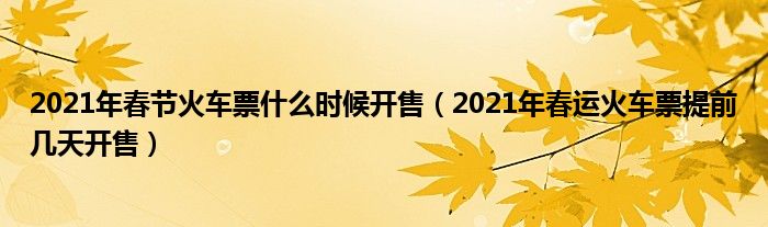 2021年春节火车票什么时候开售（2021年春运火车票提前几天开售）