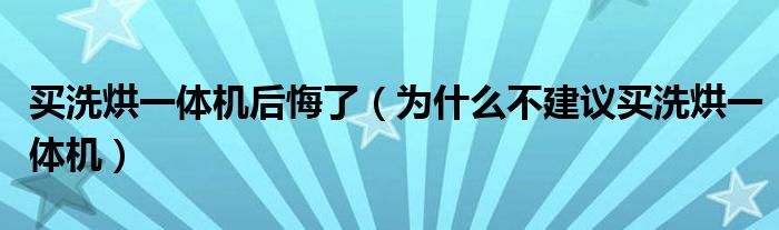 买洗烘一体机后悔了（为什么不建议买洗烘一体机）