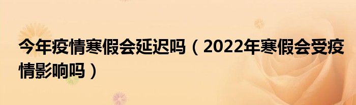 今年疫情寒假会延迟吗（2022年寒假会受疫情影响吗）