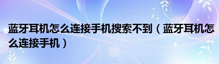 蓝牙耳机怎么连接手机搜索不到（蓝牙耳机怎么连接手机）