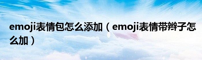 emoji表情包怎么添加（emoji表情带辫子怎么加）