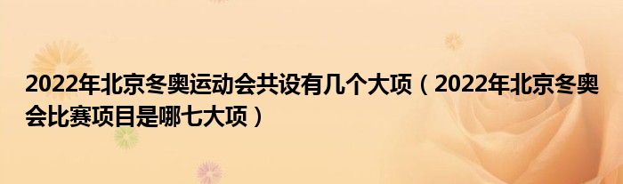 2022年北京冬奥运动会共设有几个大项（2022年北京冬奥会比赛项目是哪七大项）