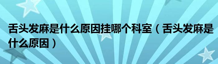 舌头发麻是什么原因挂哪个科室（舌头发麻是什么原因）