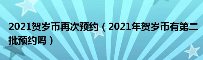 2021贺岁币再次预约（2021年贺岁币有第二批预约吗）