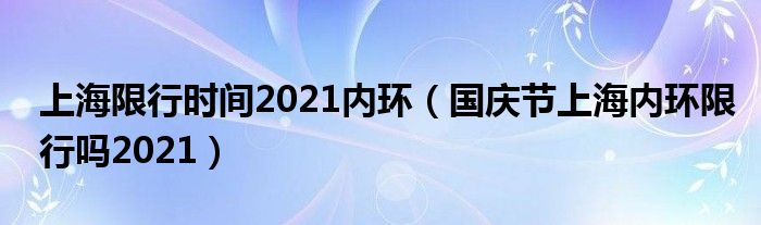 上海限行时间2021内环（国庆节上海内环限行吗2021）