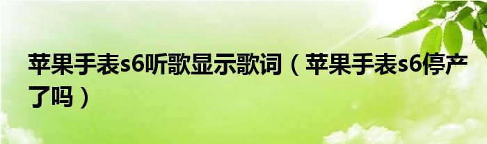 苹果手表s6听歌显示歌词（苹果手表s6停产了吗）