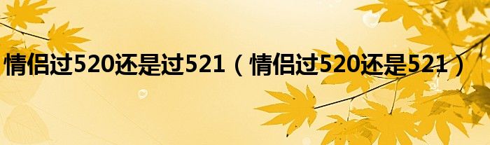 情侣过520还是过521（情侣过520还是521）