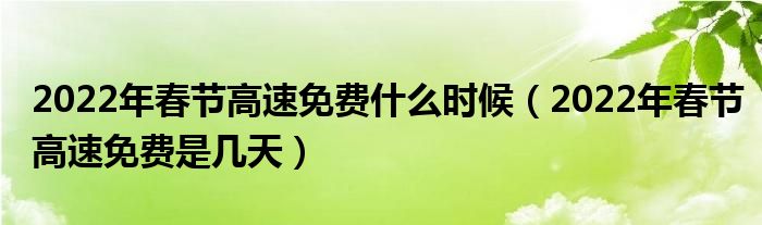 2022年春节高速免费什么时候（2022年春节高速免费是几天）