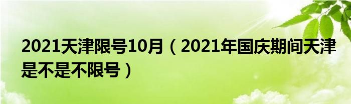 2021天津限号10月（2021年国庆期间天津是不是不限号）