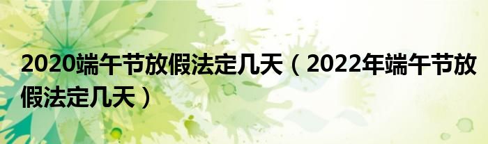 2020端午节放假法定几天（2022年端午节放假法定几天）