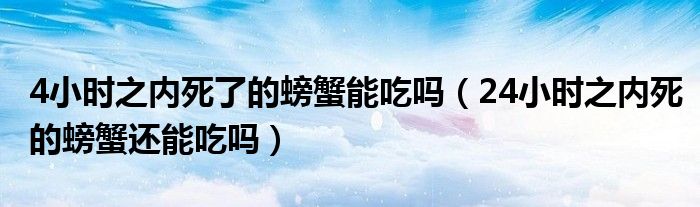 4小时之内死了的螃蟹能吃吗（24小时之内死的螃蟹还能吃吗）