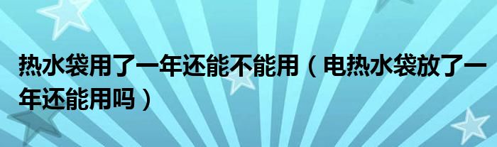 热水袋用了一年还能不能用（电热水袋放了一年还能用吗）