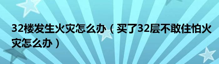 32楼发生火灾怎么办（买了32层不敢住怕火灾怎么办）