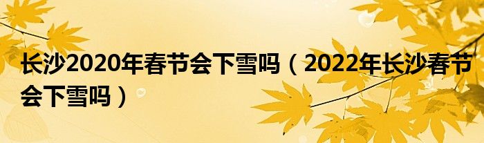 长沙2020年春节会下雪吗（2022年长沙春节会下雪吗）