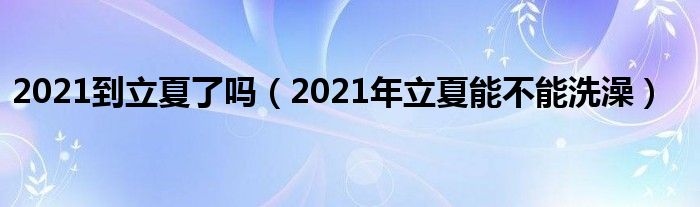 2021到立夏了吗（2021年立夏能不能洗澡）