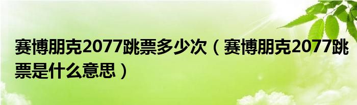 赛博朋克2077跳票多少次（赛博朋克2077跳票是什么意思）