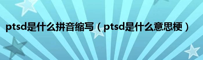 ptsd是什么拼音缩写（ptsd是什么意思梗）