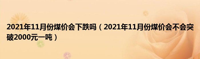 2021年11月份煤价会下跌吗（2021年11月份煤价会不会突破2000元一吨）