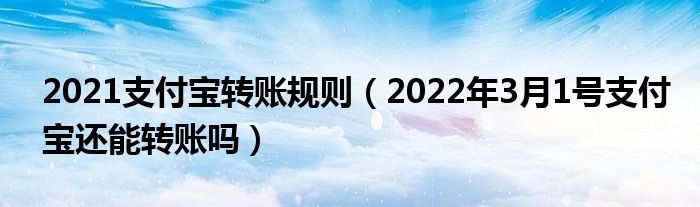 2021支付宝转账规则（2022年3月1号支付宝还能转账吗）