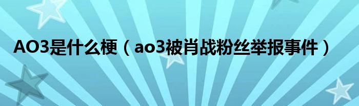 AO3是什么梗（ao3被肖战粉丝举报事件）