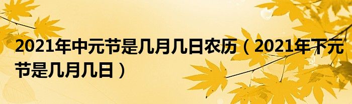 2021年中元节是几月几日农历（2021年下元节是几月几日）