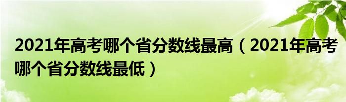 2021年高考哪个省分数线最高（2021年高考哪个省分数线最低）