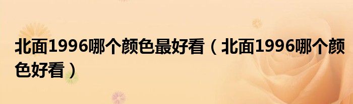 北面1996哪个颜色最好看（北面1996哪个颜色好看）