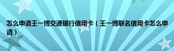 怎么申请王一博交通银行信用卡（王一博联名信用卡怎么申请）