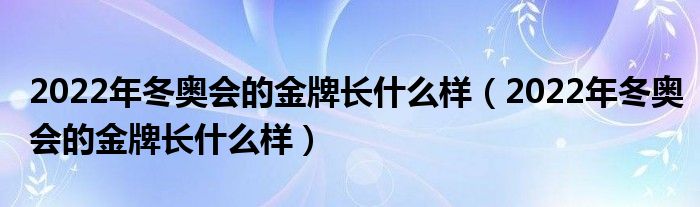 2022年冬奥会的金牌长什么样（2022年冬奥会的金牌长什么样）