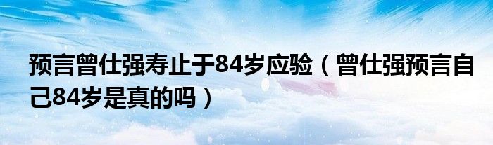 预言曾仕强寿止于84岁应验（曾仕强预言自己84岁是真的吗）