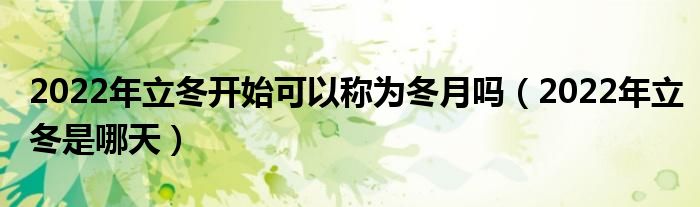 2022年立冬开始可以称为冬月吗（2022年立冬是哪天）