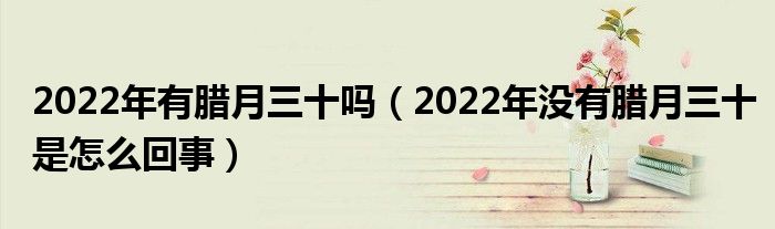 2022年有腊月三十吗（2022年没有腊月三十是怎么回事）