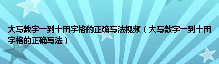 大写数字一到十田字格的正确写法视频（大写数字一到十田字格的正确写法）