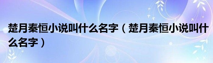 楚月秦恒小说叫什么名字（楚月秦恒小说叫什么名字）