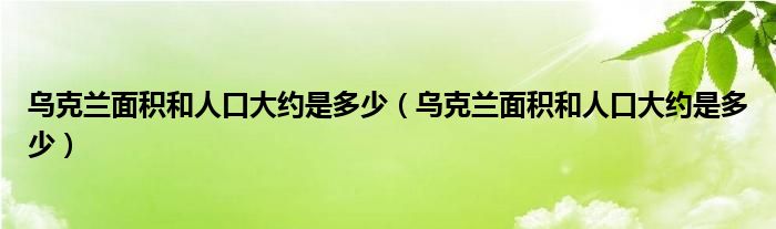 乌克兰面积和人口大约是多少（乌克兰面积和人口大约是多少）