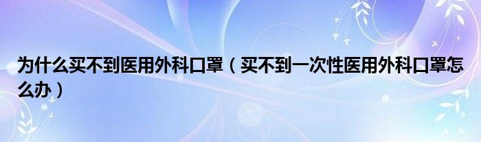 为什么买不到医用外科口罩（买不到一次性医用外科口罩怎么办）