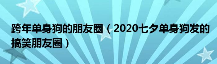 跨年单身狗的朋友圈（2020七夕单身狗发的搞笑朋友圈）