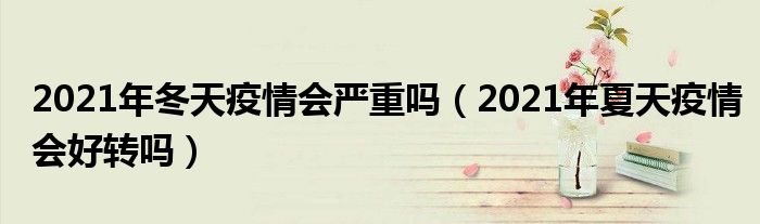 2021年冬天疫情会严重吗（2021年夏天疫情会好转吗）