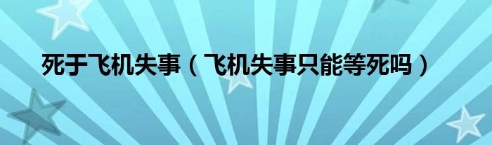 死于飞机失事（飞机失事只能等死吗）